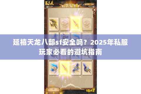 延禧天龙八部sf安全吗?2025年私服玩家必看的避坑指南 延禧天龙八部sf安全吗?2025年私服玩家必看的避坑指南