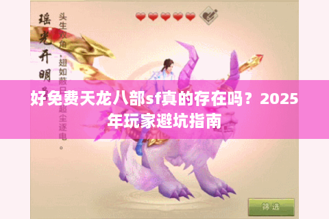 好免费天龙八部sf真的存在吗?2025年玩家避坑指南 好免费天龙八部sf真的存在吗?2025年玩家避坑指南