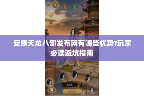 安康天龙八部发布网有哪些优势?玩家必读避坑指南 安康天龙八部发布网有哪些优势?玩家必读避坑指南