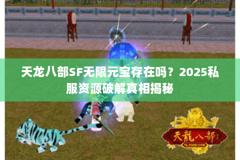 天龙八部SF无限元宝存在吗?2025私服资源破解真相揭秘 天龙八部SF无限元宝存在吗?2025私服资源破解真相揭秘