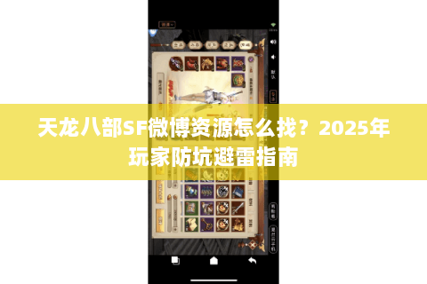 天龙八部SF微博资源怎么找?2025年玩家防坑避雷指南 天龙八部SF微博资源怎么找?2025年玩家防坑避雷指南