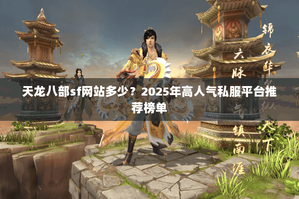 天龙八部sf网站多少?2025年高人气私服平台推荐榜单 天龙八部sf网站多少?2025年高人气私服平台推荐榜单