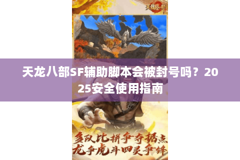 天龙八部SF辅助脚本会被封号吗?2025安全使用指南 天龙八部SF辅助脚本会被封号吗?2025安全使用指南