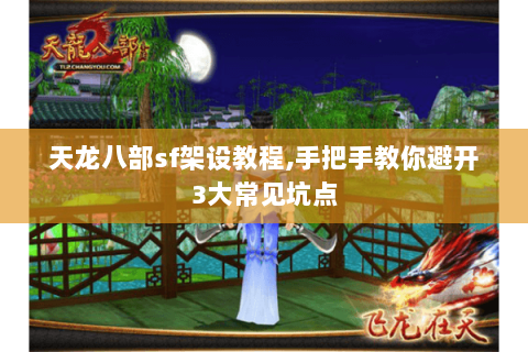 天龙八部sf架设教程,手把手教你避开3大常见坑点
