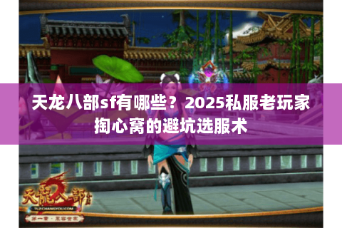 天龙八部sf有哪些?2025私服老玩家掏心窝的避坑选服术 天龙八部sf有哪些?2025私服老玩家掏心窝的避坑选服术