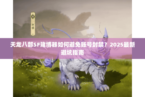 天龙八部SF赌博器如何避免账号封禁?2025最新避坑指南 天龙八部SF赌博器如何避免账号封禁?2025最新避坑指南