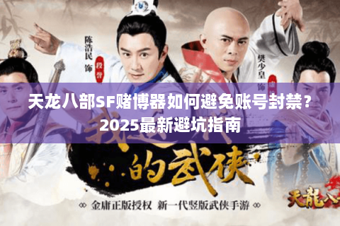 天龙八部SF赌博器如何避免账号封禁?2025最新避坑指南 天龙八部SF赌博器如何避免账号封禁?2025最新避坑指南
