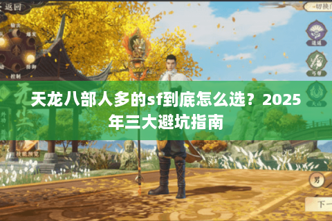 天龙八部人多的sf到底怎么选?2025年三大避坑指南 天龙八部人多的sf到底怎么选?2025年三大避坑指南