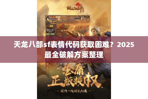 天龙八部sf表情代码获取困难?2025最全破解方案整理 天龙八部sf表情代码获取困难?2025最全破解方案整理