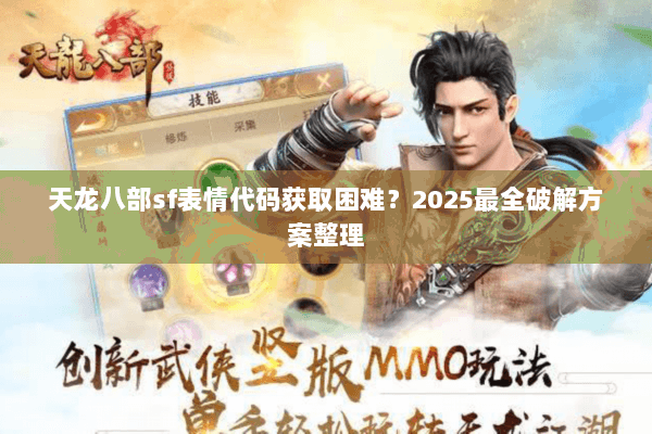 天龙八部sf表情代码获取困难?2025最全破解方案整理 天龙八部sf表情代码获取困难?2025最全破解方案整理