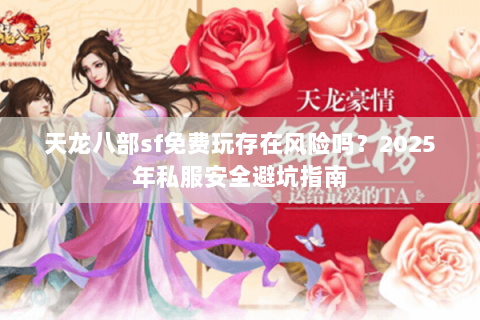 天龙八部sf免费玩存在风险吗?2025年私服安全避坑指南 天龙八部sf免费玩存在风险吗?2025年私服安全避坑指南