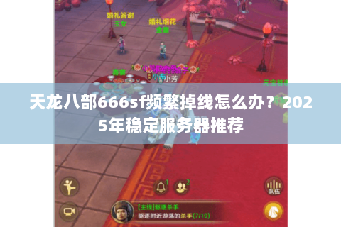 天龙八部666sf频繁掉线怎么办?2025年稳定服务器推荐 天龙八部666sf频繁掉线怎么办?2025年稳定服务器推荐