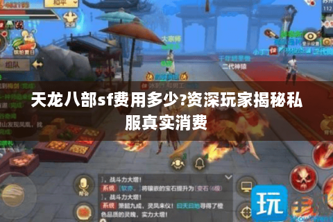 天龙八部sf费用多少?资深玩家揭秘私服真实消费 天龙八部sf费用多少?资深玩家揭秘私服真实消费