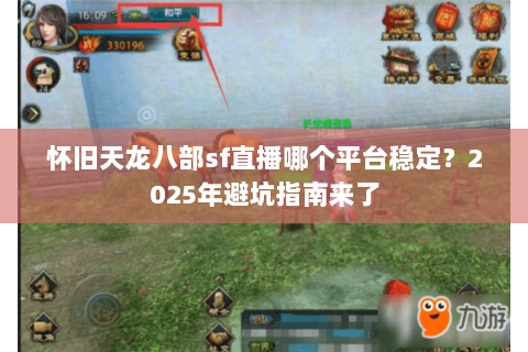 怀旧天龙八部sf直播哪个平台稳定？2025年避坑指南来了