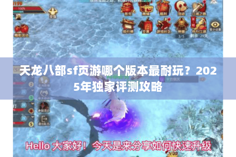 天龙八部sf页游哪个版本最耐玩?2025年独家评测攻略 天龙八部sf页游哪个版本最耐玩?2025年独家评测攻略