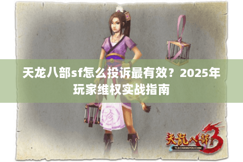 天龙八部sf怎么投诉最有效?2025年玩家维权实战指南 天龙八部sf怎么投诉最有效?2025年玩家维权实战指南