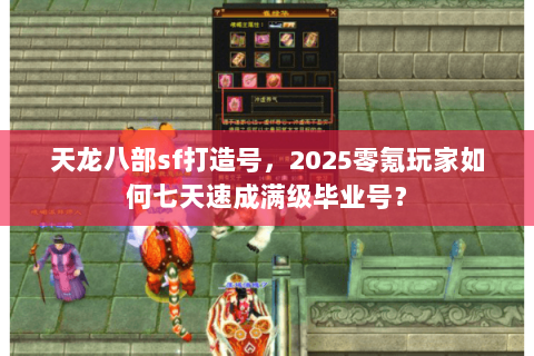 天龙八部sf打造号,2025零氪玩家如何七天速成满级毕业号? 天龙八部sf打造号,2025零氪玩家如何七天速成满级毕业号?