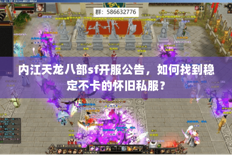 内江天龙八部sf开服公告,如何找到稳定不卡的怀旧私服? 内江天龙八部sf开服公告,如何找到稳定不卡的怀旧私服?