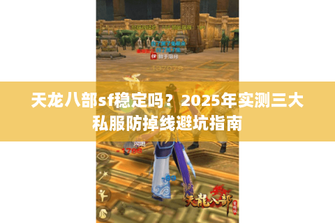 天龙八部sf稳定吗?2025年实测三大私服防掉线避坑指南 天龙八部sf稳定吗?2025年实测三大私服防掉线避坑指南