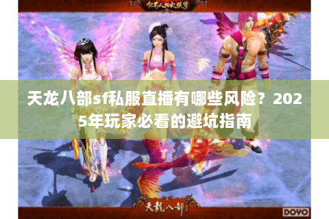 天龙八部sf私服直播有哪些风险?2025年玩家必看的避坑指南 天龙八部sf私服直播有哪些风险?2025年玩家必看的避坑指南