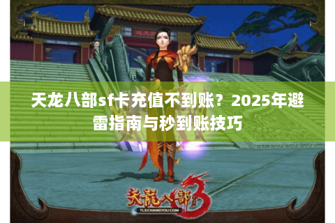 天龙八部sf卡充值不到账?2025年避雷指南与秒到账技巧 天龙八部sf卡充值不到账?2025年避雷指南与秒到账技巧