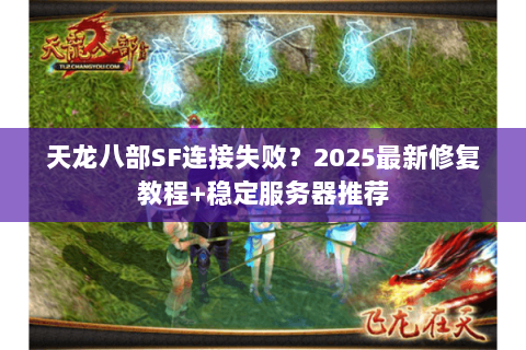 天龙八部SF连接失败?2025最新修复教程+稳定服务器推荐 天龙八部SF连接失败?2025最新修复教程+稳定服务器推荐