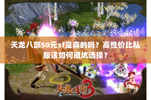 天龙八部50元sf是真的吗？高性价比私服该如何避坑选择？