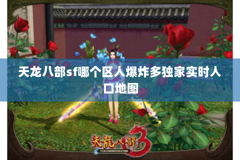 天龙八部sf哪个区人爆炸多独家实时人口地图 天龙八部sf哪个区人爆炸多独家实时人口地图