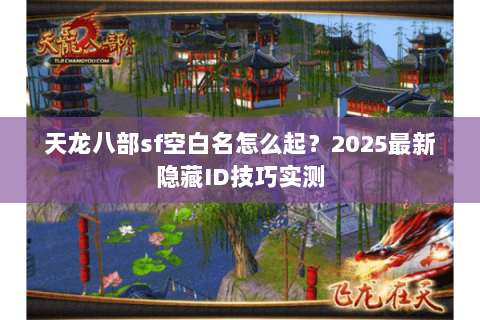 天龙八部sf空白名怎么起?2025最新隐藏ID技巧实测 天龙八部sf空白名怎么起?2025最新隐藏ID技巧实测