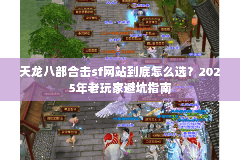 天龙八部合击sf网站到底怎么选?2025年老玩家避坑指南 天龙八部合击sf网站到底怎么选?2025年老玩家避坑指南