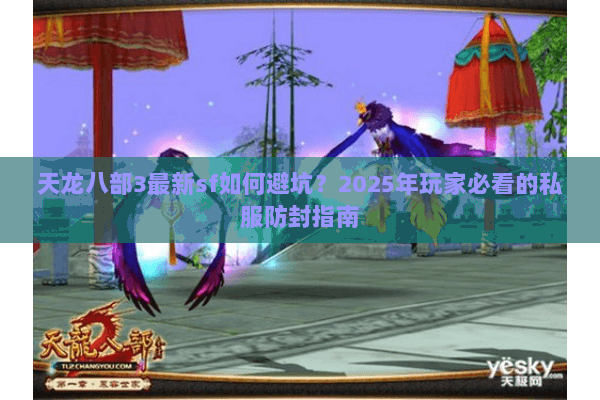 天龙八部3最新sf如何避坑?2025年玩家必看的私服防封指南 天龙八部3最新sf如何避坑?2025年玩家必看的私服防封指南