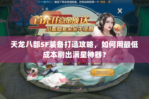 天龙八部SF装备打造攻略,如何用最低成本刷出满星神器? 天龙八部SF装备打造攻略,如何用最低成本刷出满星神器?