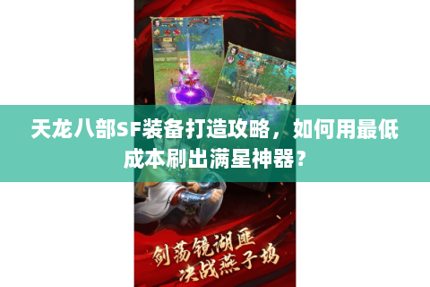 天龙八部SF装备打造攻略,如何用最低成本刷出满星神器? 天龙八部SF装备打造攻略,如何用最低成本刷出满星神器?