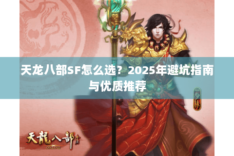 天龙八部SF怎么选?2025年避坑指南与优质推荐 天龙八部SF怎么选?2025年避坑指南与优质推荐
