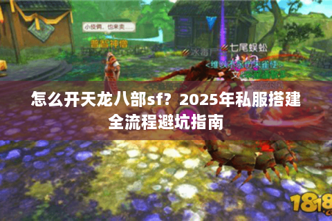 怎么开天龙八部sf?2025年私服搭建全流程避坑指南 怎么开天龙八部sf?2025年私服搭建全流程避坑指南