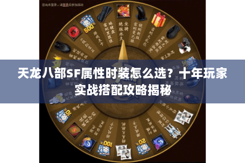 天龙八部SF属性时装怎么选?十年玩家实战搭配攻略揭秘 天龙八部SF属性时装怎么选?十年玩家实战搭配攻略揭秘