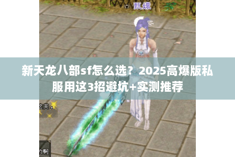 新天龙八部sf怎么选？2025高爆版私服用这3招避坑+实测推荐