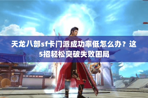 天龙八部sf卡门派成功率低怎么办?这5招轻松突破失败困局 天龙八部sf卡门派成功率低怎么办?这5招轻松突破失败困局