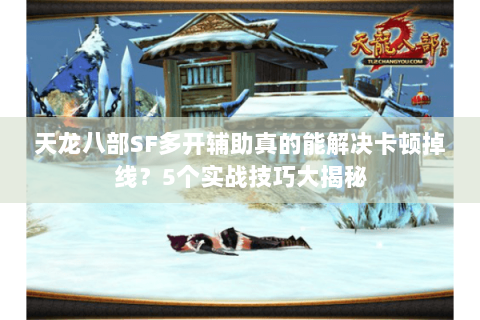 天龙八部SF多开辅助真的能解决卡顿掉线?5个实战技巧大揭秘 天龙八部SF多开辅助真的能解决卡顿掉线?5个实战技巧大揭秘