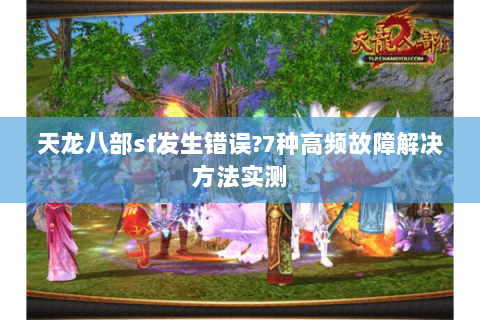 天龙八部sf发生错误?7种高频故障解决方法实测 天龙八部sf发生错误?7种高频故障解决方法实测