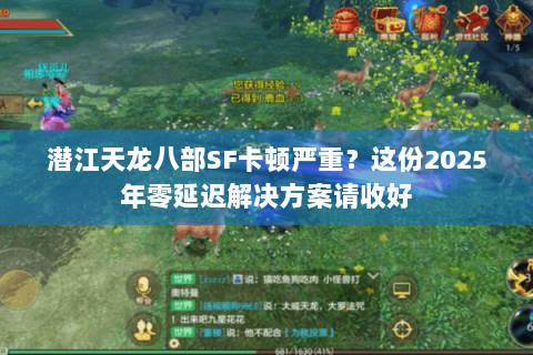 潜江天龙八部SF卡顿严重?这份2025年零延迟解决方案请收好 潜江天龙八部SF卡顿严重?这份2025年零延迟解决方案请收好