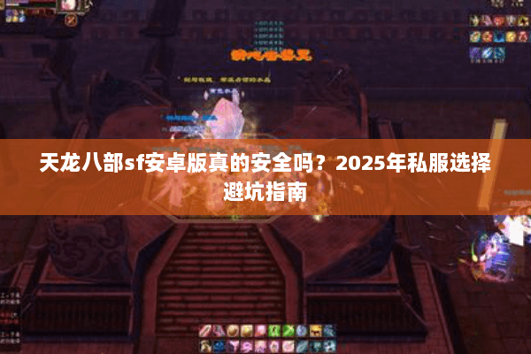天龙八部sf安卓版真的安全吗?2025年私服选择避坑指南 天龙八部sf安卓版真的安全吗?2025年私服选择避坑指南