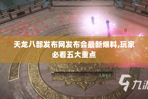 天龙八部发布网发布会最新爆料,玩家必看五大重点 天龙八部发布网发布会最新爆料,玩家必看五大重点
