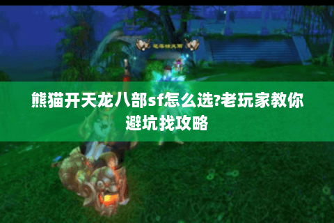 熊猫开天龙八部sf怎么选?老玩家教你避坑找攻略 熊猫开天龙八部sf怎么选?老玩家教你避坑找攻略