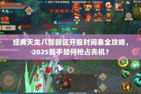 经典天龙八部新区开服时间表全攻略,2025新手如何抢占先机? 经典天龙八部新区开服时间表全攻略,2025新手如何抢占先机?