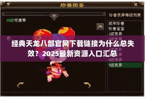 经典天龙八部官网下载链接为什么总失效?2025最新资源入口汇总 经典天龙八部官网下载链接为什么总失效?2025最新资源入口汇总