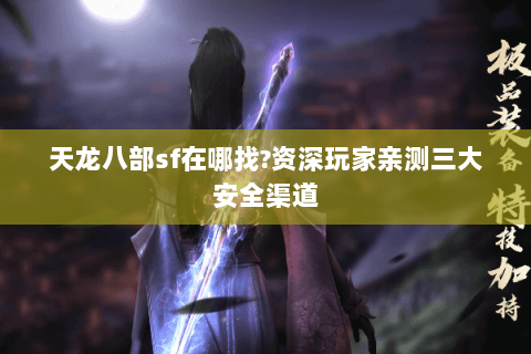 天龙八部sf在哪找?资深玩家亲测三大安全渠道