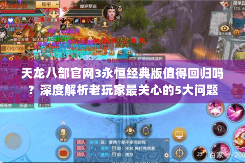 天龙八部官网3永恒经典版值得回归吗?深度解析老玩家最关心的5大问题 天龙八部官网3永恒经典版值得回归吗?深度解析老玩家最关心的5大问题