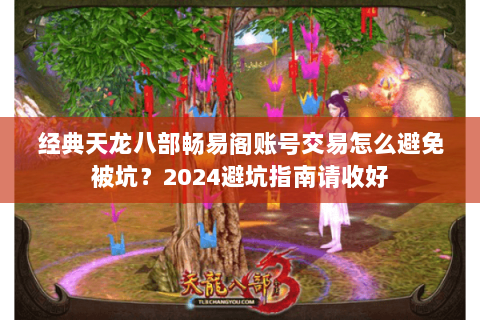 经典天龙八部畅易阁账号交易怎么避免被坑?2024避坑指南请收好 经典天龙八部畅易阁账号交易怎么避免被坑?2024避坑指南请收好