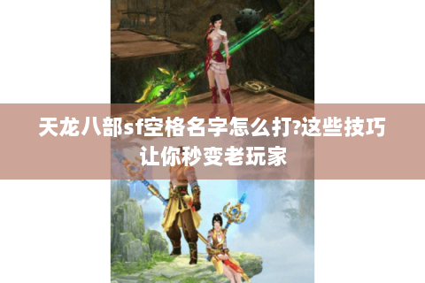 天龙八部sf空格名字怎么打?这些技巧让你秒变老玩家 天龙八部sf空格名字怎么打?这些技巧让你秒变老玩家